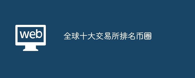 2024全球十大加密货币交易所排名揭晓