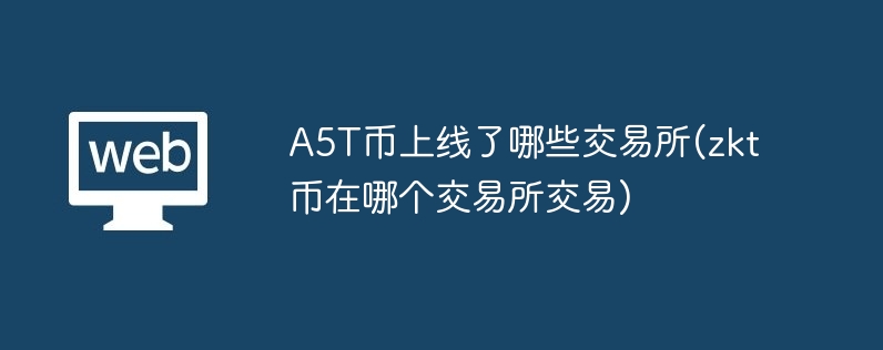 A5T币上线交易所一览(zkt币交易平台)