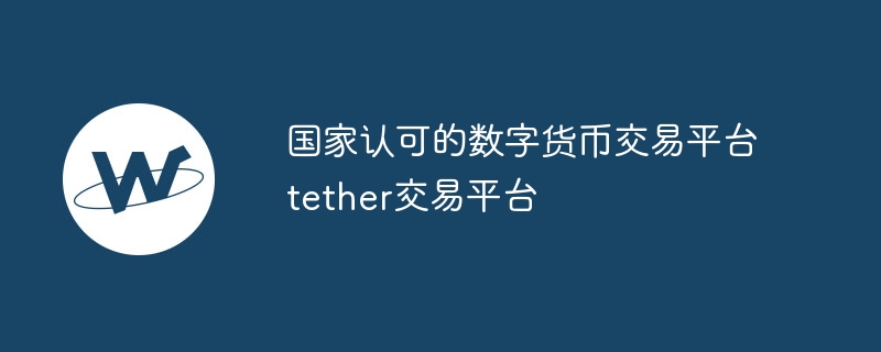 Tether交易平台：国家认可的稳定币交易选择