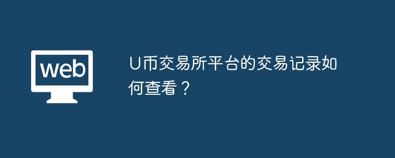 U币交易所：三步查看交易记录