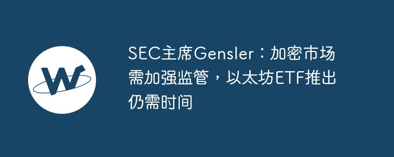 加密市场监管加强：Gensler谈以太坊ETF及AI影响