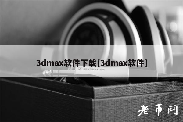 3D MAX软件下载与使用全攻略