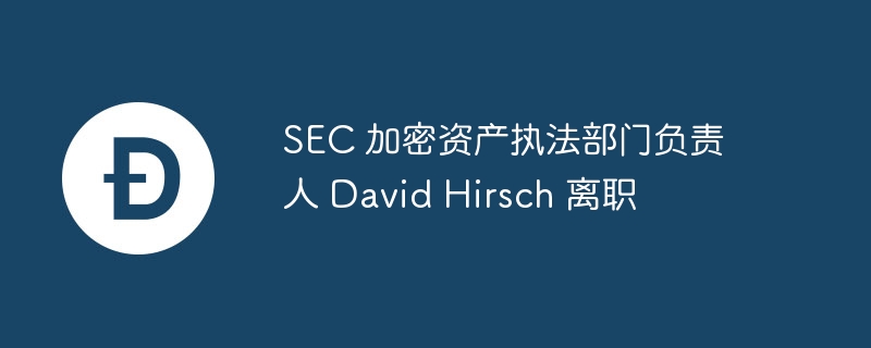 SEC加密资产执法负责人David Hirsch离职