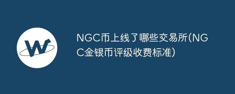 NGC币上线交易所及评级收费标准