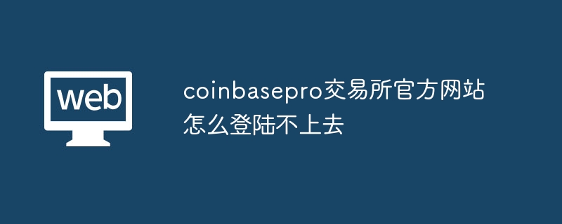 Coinbase Pro登录难题？一招搞定！