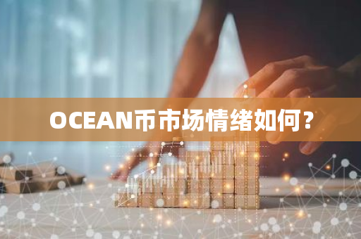 OCEAN币市场情绪分析：多维度洞察投资机会