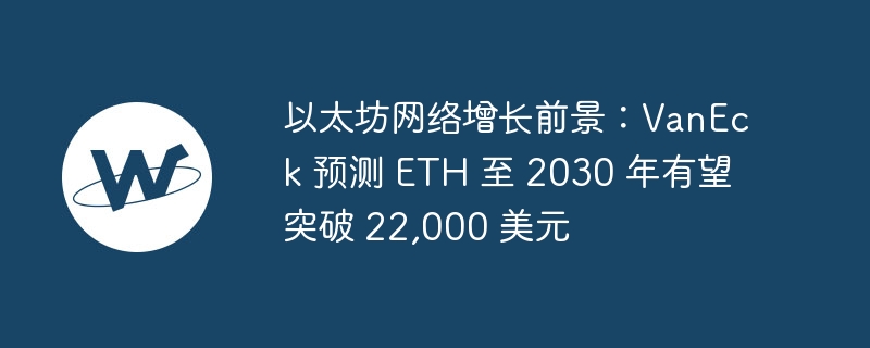 ETH2030年或破22,000美元：VanEck展望