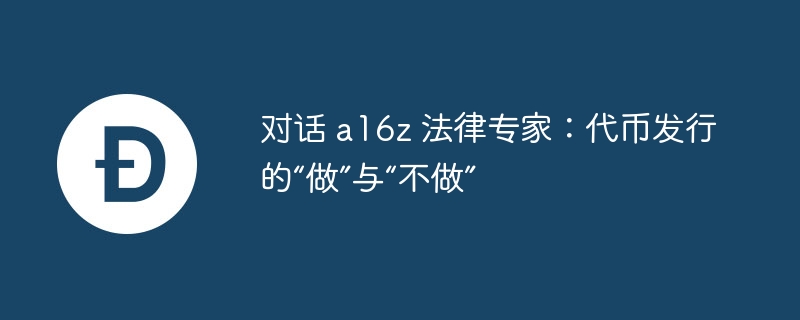 代币发行指南：a16z法律专家揭秘“做”与“不做”
