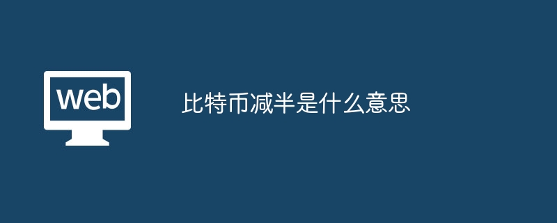 比特币减半详解：每四年减产一半