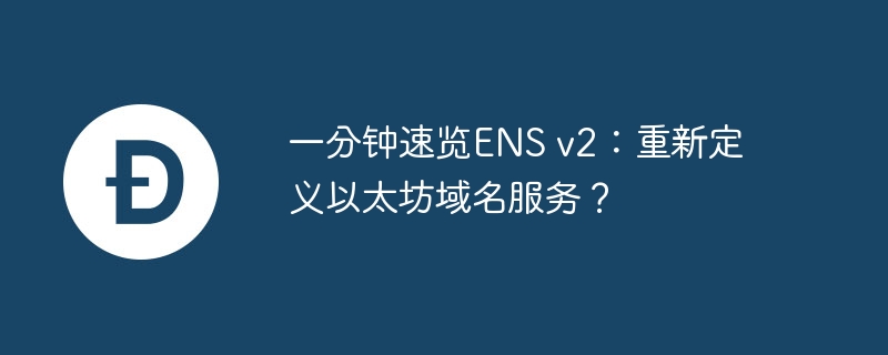 ENS v2重磅发布：降低Gas费，提升域名体验