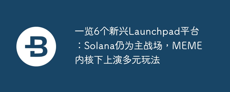 Solana主导新兴Launchpad：MEME玩法多元化
