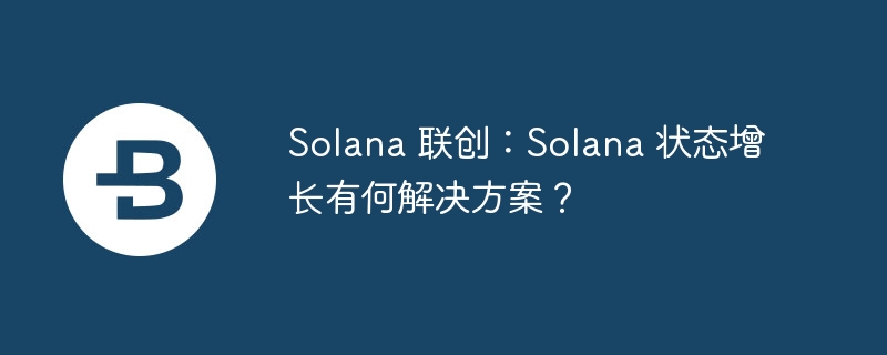 Solana状态增长解决方案：Binary Trie与Rent机制