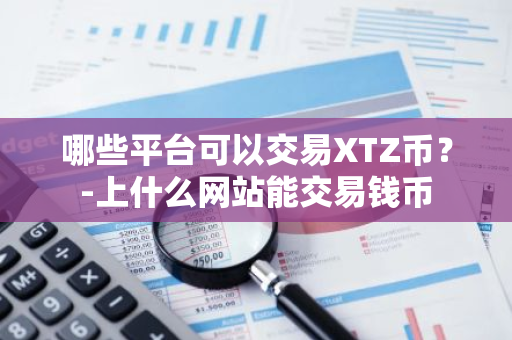 XTZ币交易平台推荐及虚拟货币入门指南