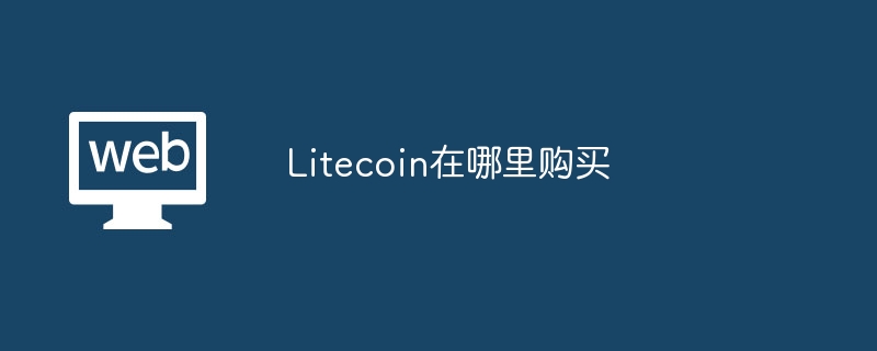 Litecoin购买平台推荐：2024安全可靠