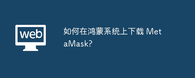 鸿蒙系统安装MetaMask：巧妙方案与步骤
