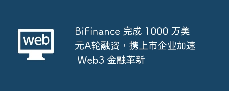 BiFinance获1000万美元A轮融资，加速Web3金融创新