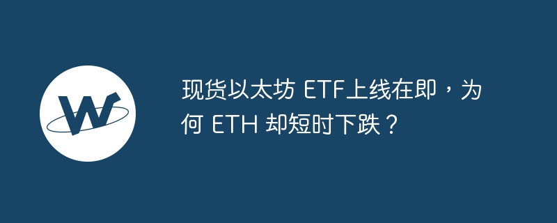 以太坊ETF上线，ETH短跌原因揭秘
