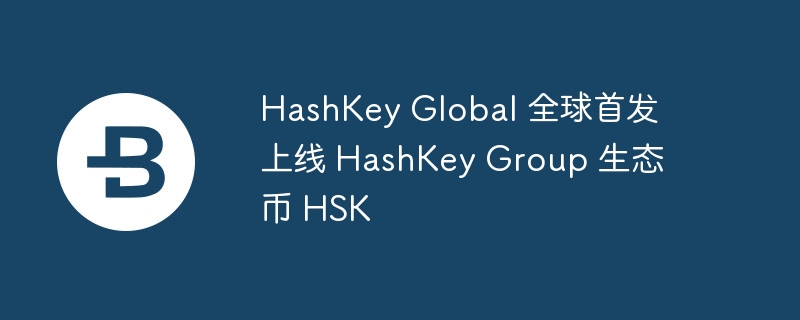HSK全球首发：HashKey Group生态币登陆