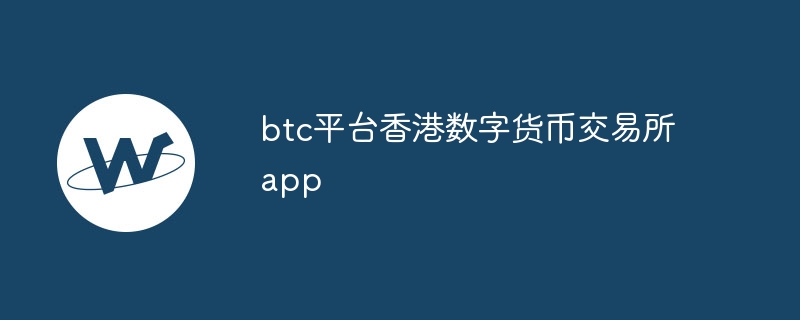 BTC平台：香港数字货币交易所app的首选