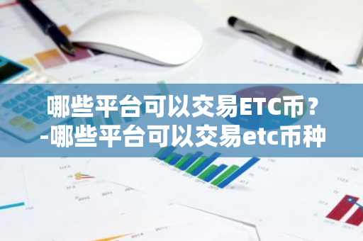 ETC币交易平台推荐：Binance、Coinbase等