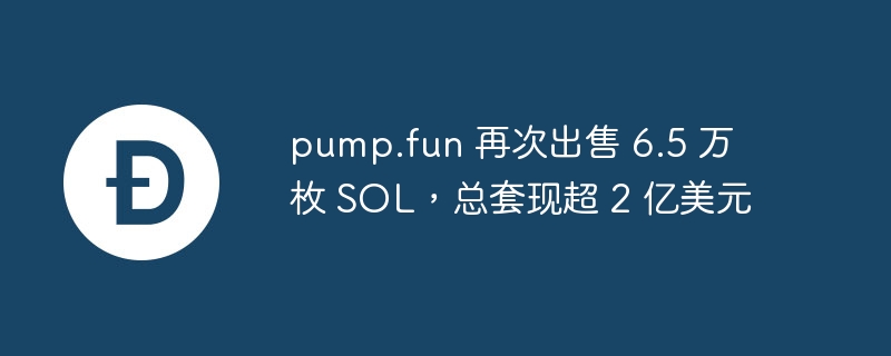 pump.fun 6.5万SOL再售，套现超2亿美元
