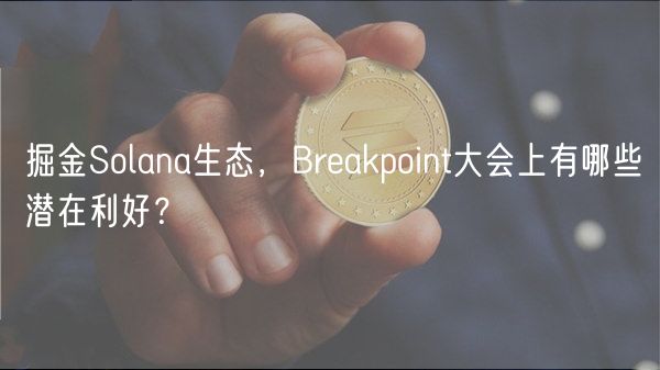 Solana生态掘金：Breakpoint大会潜在利好揭秘