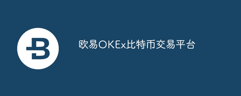 OKEx比特币交易平台：多样模式与全球影响力