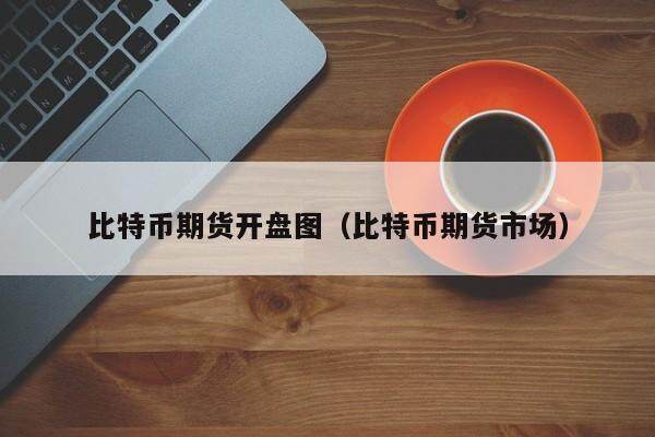 比特币期货开盘图解读：市场动态与交易策略