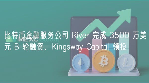 比特币金融服务River获3500万美元B轮融资