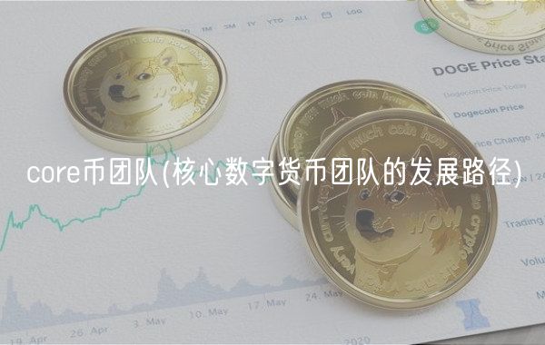 cor币团队：核心数字货币团队的成长之路