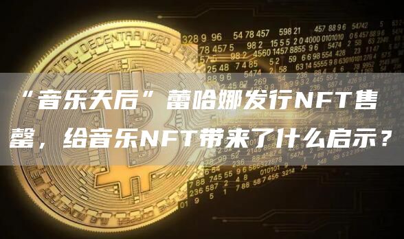 蕾哈娜音乐NFT售罄：启示音乐产业新未来