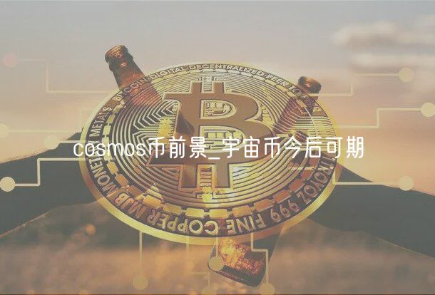 Cosmos币前景：未来潜力巨大