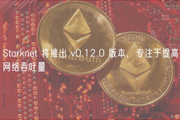 Starknet v0.12.0升级：提升网络吞吐量