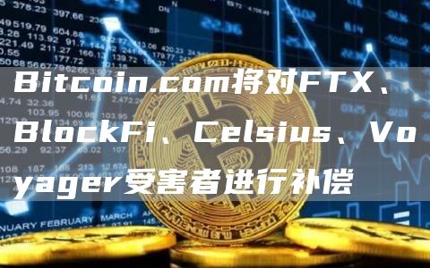 Verse代币补偿计划：Bitcoin.com援助FTX等平台受害者