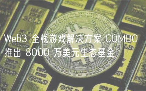 Web3游戏开发者福利：COMBO推出8000万美元生态基金