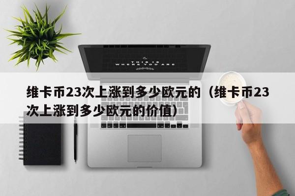 维卡币上涨分析：从6.95欧元到0.5欧元的跌宕