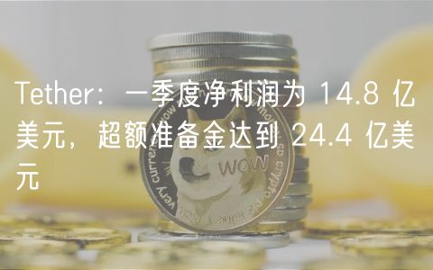 Tether一季度净利14.8亿，超额准备金24.4亿