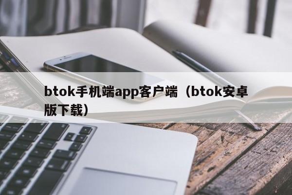 BTOK安卓版下载：手机端客户端详解