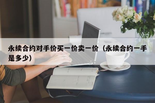 永续合约详解：对手价与一手交易