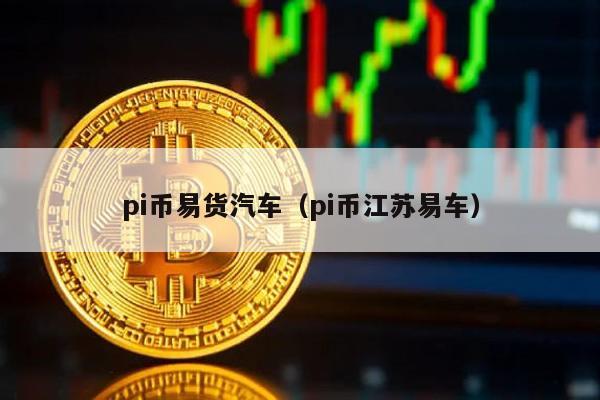 Pi币易货汽车：江苏易车详解