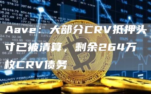 CRV抵押危机：Aave清算后仍剩264万枚债务