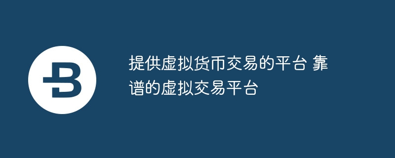虚拟货币交易平台：安全可靠平台推荐
