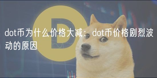 DOT币价格大跌原因揭秘：供需、政策、团队动态、大宗交易及市场情绪