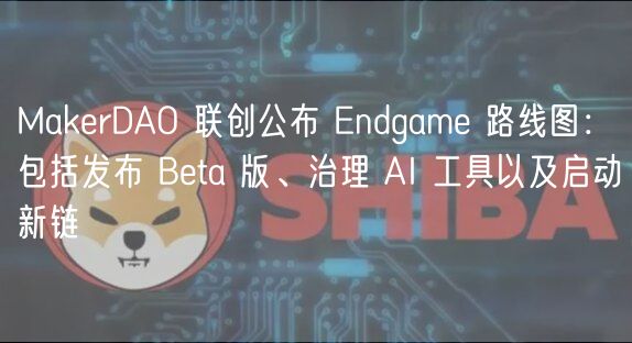 MakerDAO Endgame路线图发布：新链启动与AI治理工具