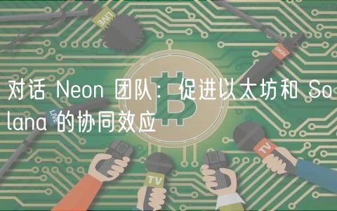 Neon EVM：连接以太坊与Solana的桥梁