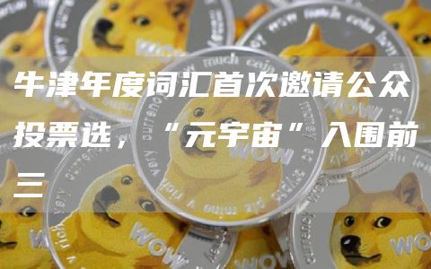 元宇宙入围牛津年度词汇前三，邀你投票