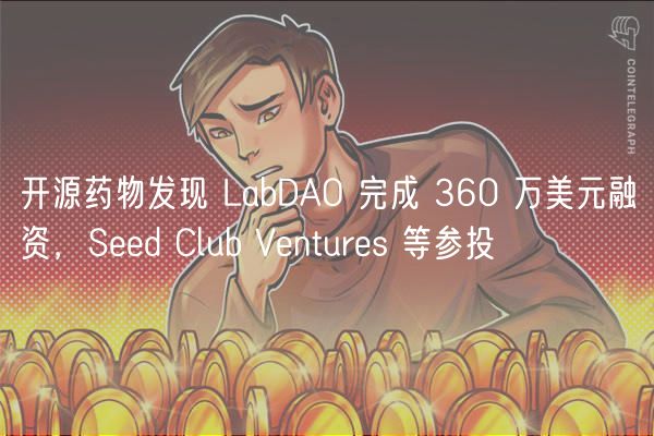 开源药物发现LabDAO获360万美元融资