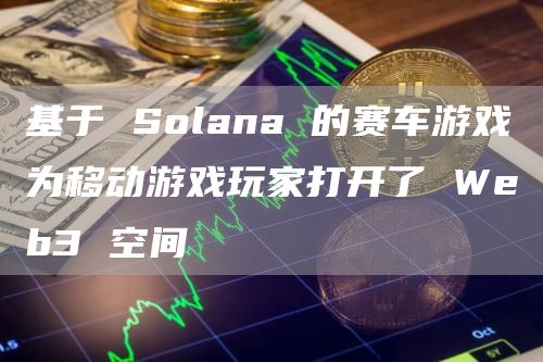 Solana赛车手游：边玩边赚SUD$！