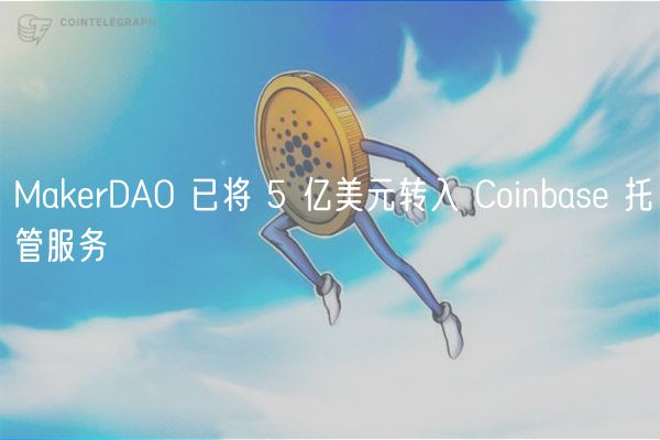 MakerDAO 5亿美元存入Coinbase：高收益机会