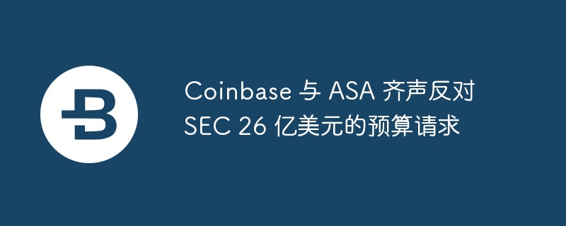 Coinbase与ASA反对SEC26亿美元预算
